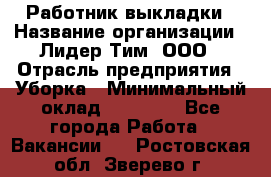 Работник выкладки › Название организации ­ Лидер Тим, ООО › Отрасль предприятия ­ Уборка › Минимальный оклад ­ 28 000 - Все города Работа » Вакансии   . Ростовская обл.,Зверево г.